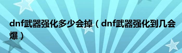 dnf武器强化多少会掉（dnf武器强化到几会爆）