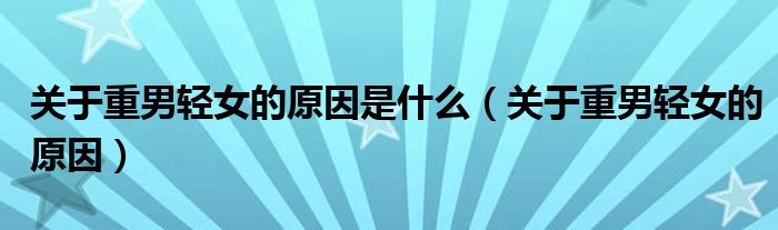 关于重男轻女的原因是什么（关于重男轻女的原因）