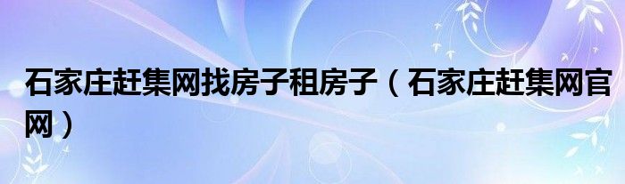 石家庄赶集网找房子租房子（石家庄赶集网官网）