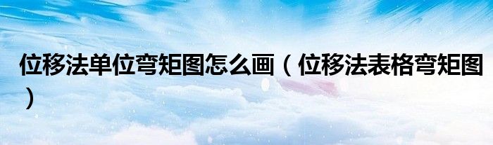 位移法单位弯矩图怎么画（位移法表格弯矩图）