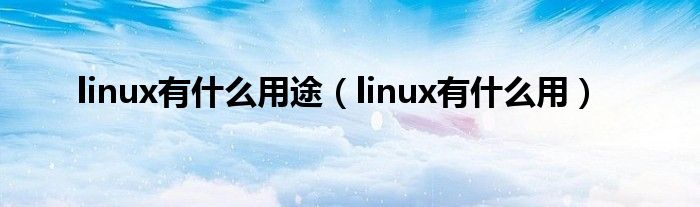 linux有什么用途（linux有什么用）