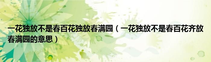 一花独放不是春百花独放春满园（一花独放不是春百花齐放春满园的意思）