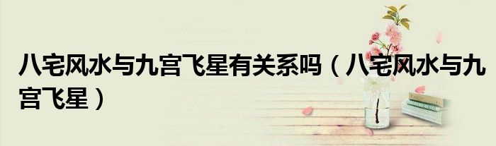 八宅风水与九宫飞星有关系吗（八宅风水与九宫飞星）