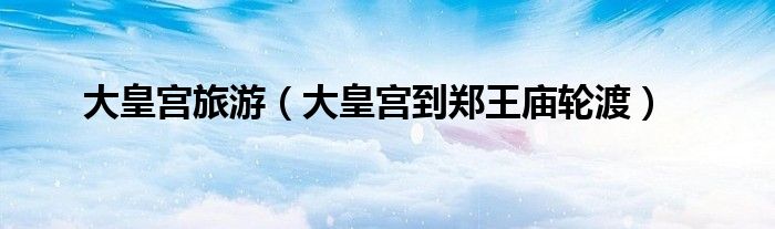 大皇宫旅游（大皇宫到郑王庙轮渡）