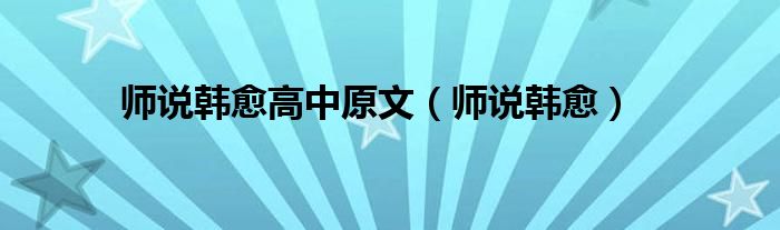 师说韩愈高中原文（师说韩愈）