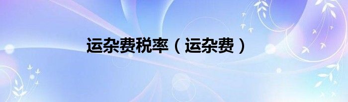 运杂费税率（运杂费）