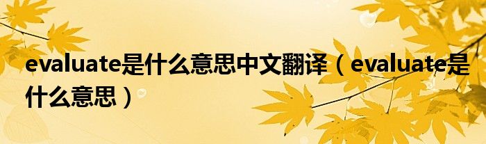 evaluate是什么意思中文翻译（evaluate是什么意思）