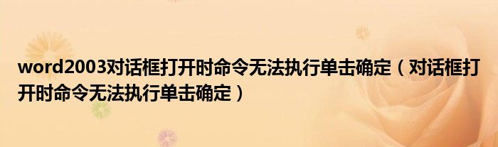 word2003对话框打开时命令无法执行单击确定（对话框打开时命令无法执行单击确定）