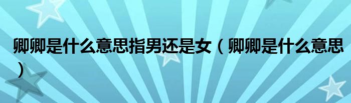 卿卿是什么意思指男还是女（卿卿是什么意思）
