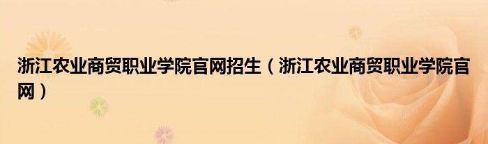 浙江农业商贸职业学院官网招生（浙江农业商贸职业学院官网）