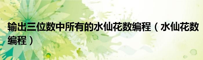 输出三位数中所有的水仙花数编程（水仙花数编程）