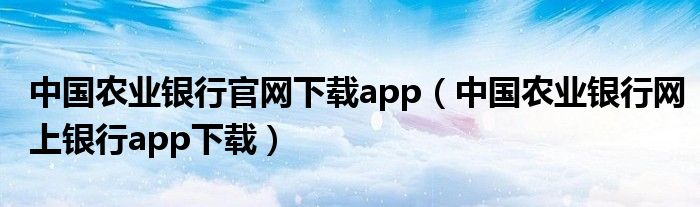 中国农业银行官网下载app（中国农业银行网上银行app下载）