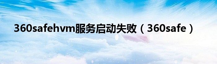 360safehvm服务启动失败（360safe）