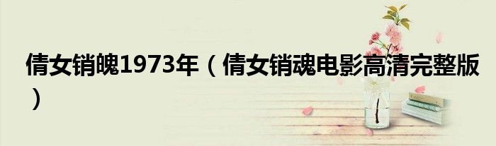 倩女销魄1973年（倩女销魂电影高清完整版）