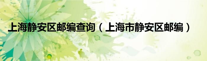 上海静安区邮编查询（上海市静安区邮编）