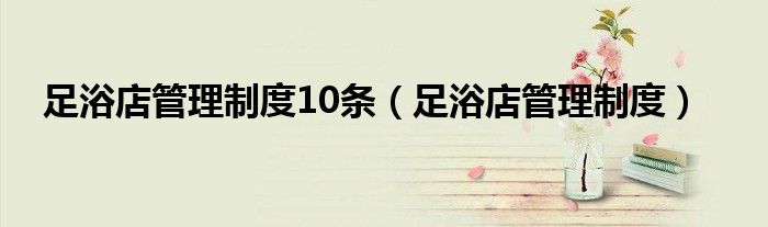 足浴店管理制度10条（足浴店管理制度）