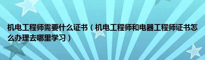 机电工程师需要什么证书（机电工程师和电器工程师证书怎么办理去哪里学习）