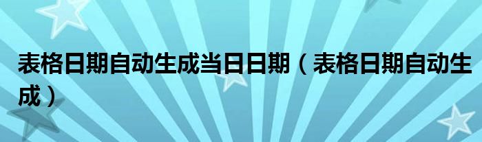 表格日期自动生成当日日期（表格日期自动生成）