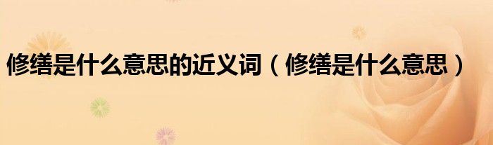 修缮是什么意思的近义词（修缮是什么意思）