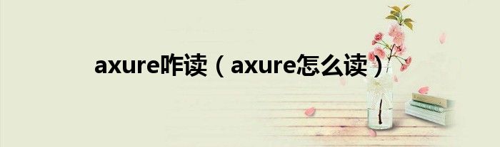 axure咋读（axure怎么读）
