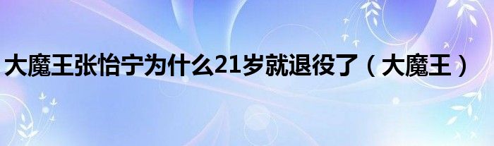 大魔王张怡宁为什么21岁就退役了（大魔王）