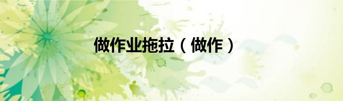 做作业拖拉（做作）