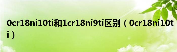 0cr18ni10ti和1cr18ni9ti区别（0cr18ni10ti）