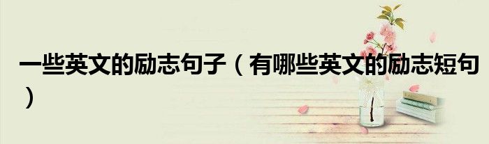一些英文的励志句子（有哪些英文的励志短句）