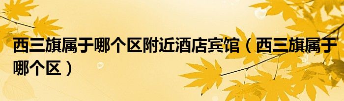 西三旗属于哪个区附近酒店宾馆（西三旗属于哪个区）