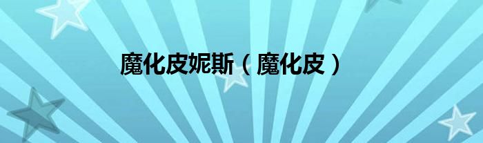 魔化皮妮斯（魔化皮）