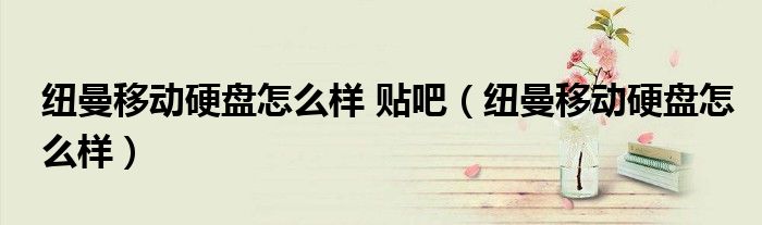 纽曼移动硬盘怎么样 贴吧（纽曼移动硬盘怎么样）