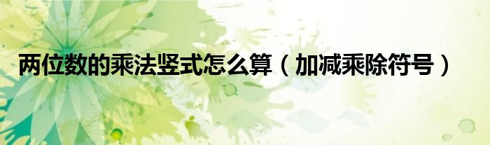 两位数的乘法竖式怎么算（加减乘除符号）