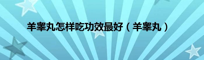 羊睾丸怎样吃功效最好（羊睾丸）