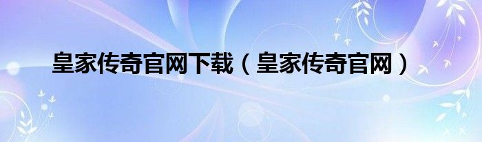 皇家传奇官网下载（皇家传奇官网）