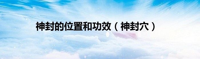 神封的位置和功效（神封穴）