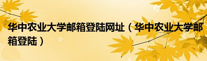 华中农业大学邮箱登陆网址（华中农业大学邮箱登陆）