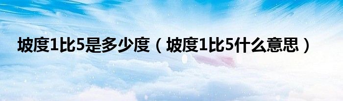 坡度1比5是多少度（坡度1比5什么意思）