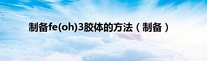 制备fe(oh)3胶体的方法（制备）