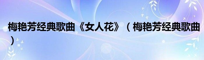 梅艳芳经典歌曲《女人花》（梅艳芳经典歌曲）