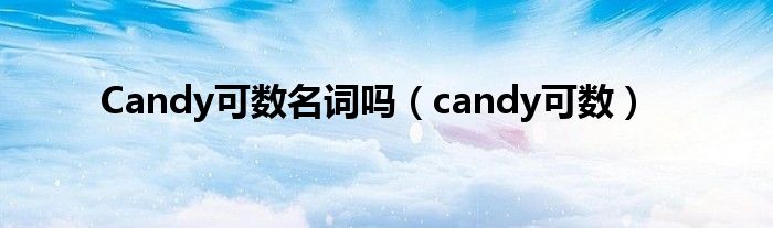 Candy可数名词吗（candy可数）