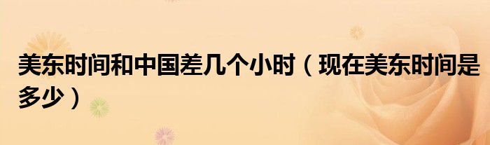 美东时间和中国差几个小时（现在美东时间是多少）