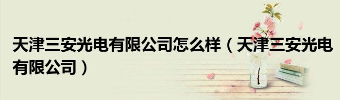 天津三安光电有限公司怎么样（天津三安光电有限公司）