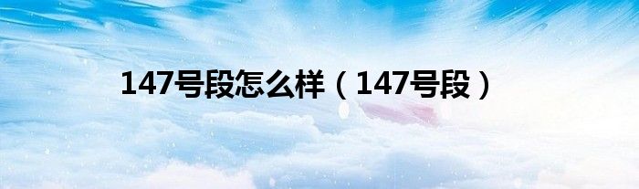 147号段怎么样（147号段）