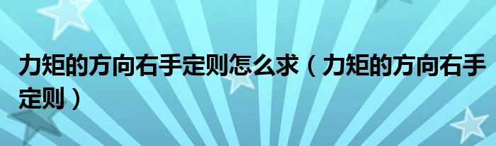 力矩的方向右手定则怎么求（力矩的方向右手定则）