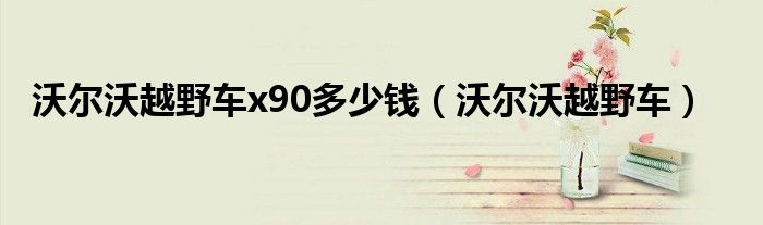 沃尔沃越野车x90多少钱（沃尔沃越野车）