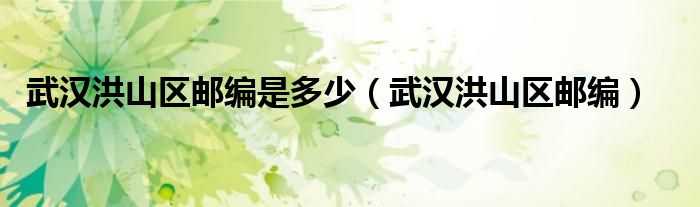 武汉洪山区邮编是多少（武汉洪山区邮编）