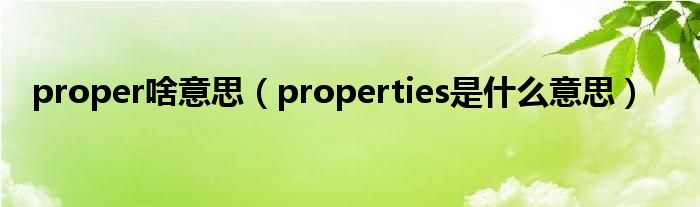 proper啥意思（properties是什么意思）