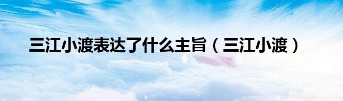 三江小渡表达了什么主旨（三江小渡）