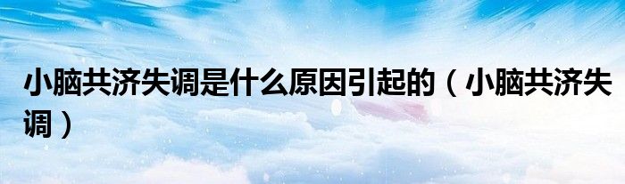 小脑共济失调是什么原因引起的（小脑共济失调）
