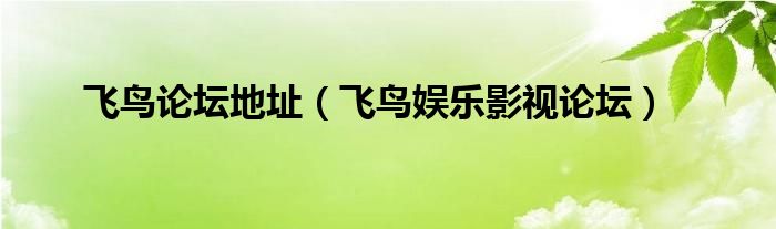飞鸟论坛地址（飞鸟娱乐影视论坛）